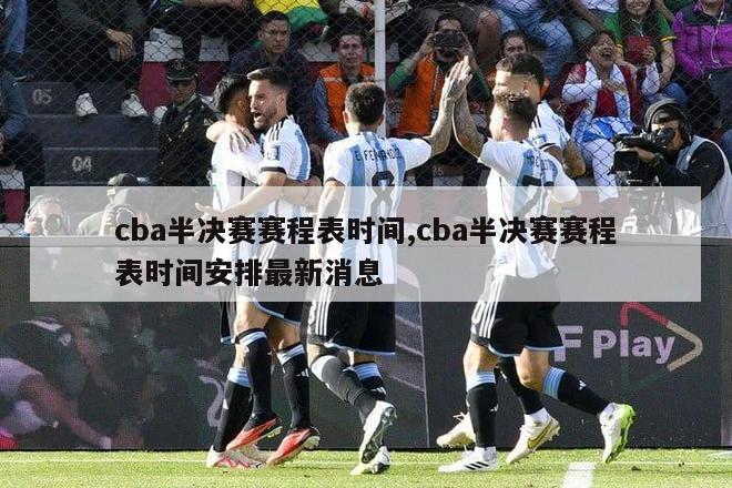 cba半决赛赛程表时间,cba半决赛赛程表时间安排最新消息