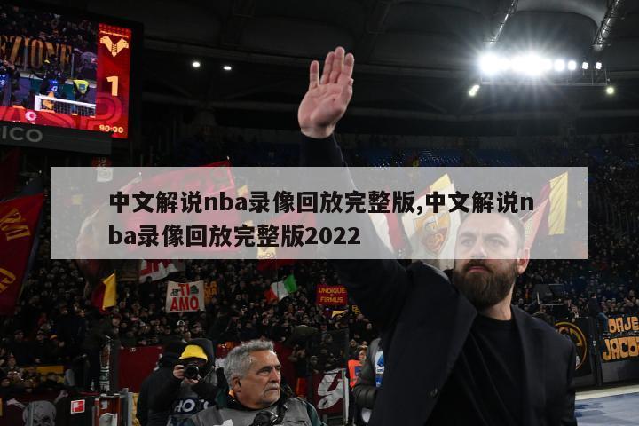 中文解说nba录像回放完整版,中文解说nba录像回放完整版2022