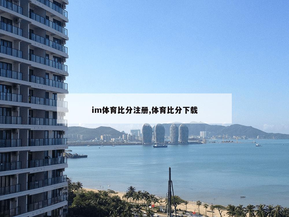 im体育比分注册,体育比分下载