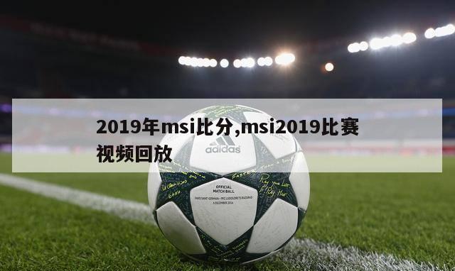 2019年msi比分,msi2019比赛视频回放