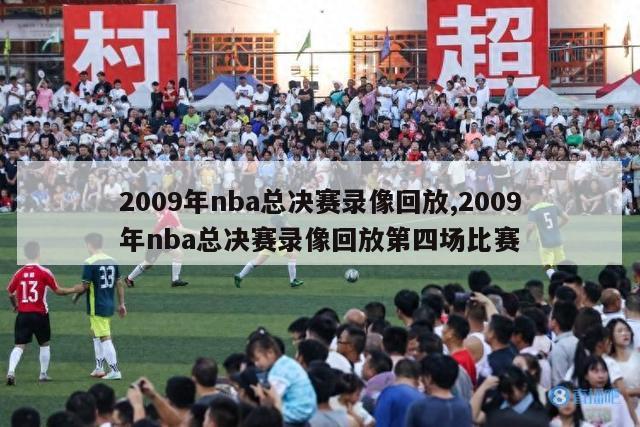 2009年nba总决赛录像回放,2009年nba总决赛录像回放第四场比赛