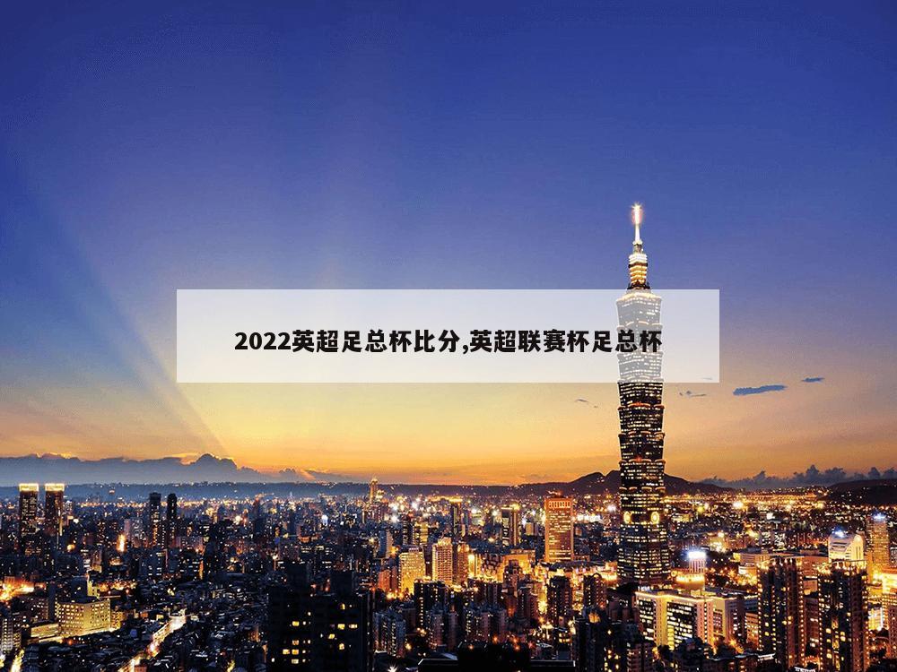 2022英超足总杯比分,英超联赛杯足总杯