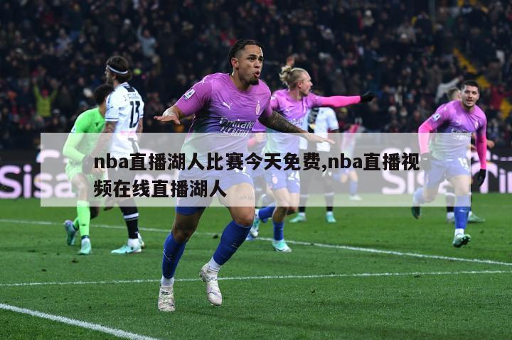 nba直播湖人比赛今天免费,nba直播视频在线直播湖人