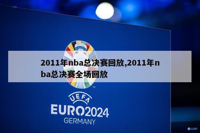 2011年nba总决赛回放,2011年nba总决赛全场回放