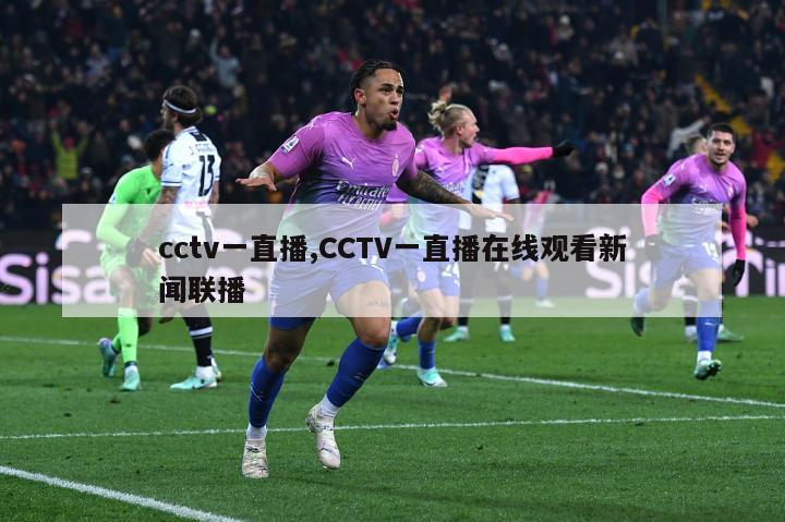 cctv一直播,CCTV一直播在线观看新闻联播