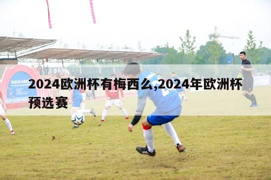 2024欧洲杯有梅西么,2024年欧洲杯预选赛