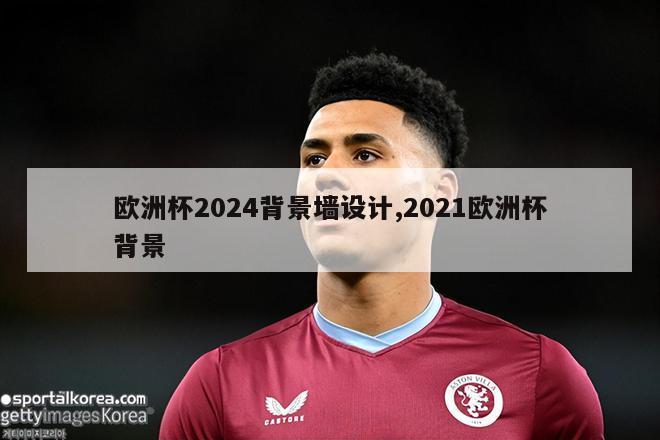 欧洲杯2024背景墙设计,2021欧洲杯背景