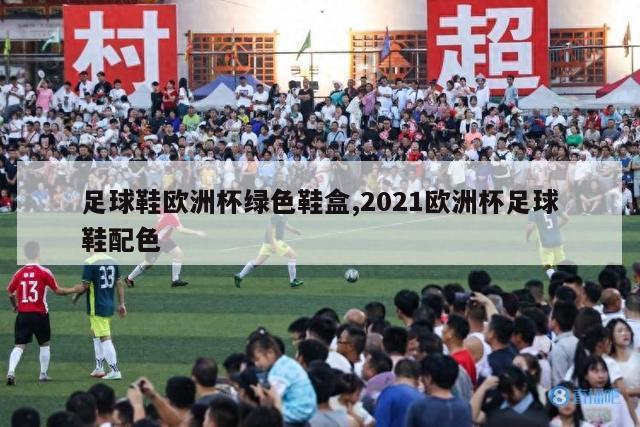 足球鞋欧洲杯绿色鞋盒,2021欧洲杯足球鞋配色