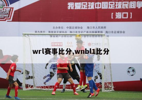 wrl赛事比分,wnbl1比分