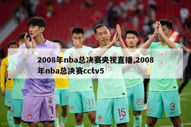 2008年nba总决赛央视直播,2008年nba总决赛cctv5