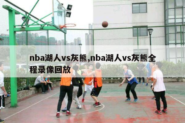 nba湖人vs灰熊,nba湖人vs灰熊全程录像回放