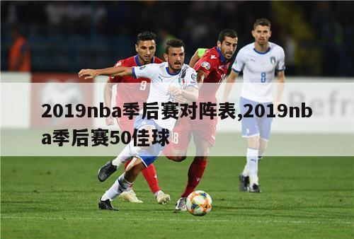 2019nba季后赛对阵表,2019nba季后赛50佳球