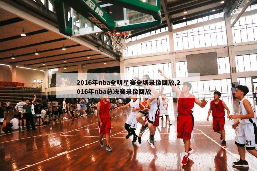 2016年nba全明星赛全场录像回放,2016年nba总决赛录像回放