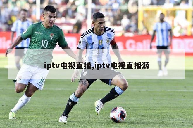 iptv电视直播,iptv电视直播源